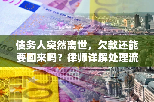济南债务人突然离世，欠款还能要回来吗？律师详解处理流程