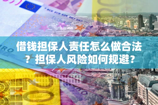 济南借钱担保人责任怎么做合法？担保人风险如何规避？