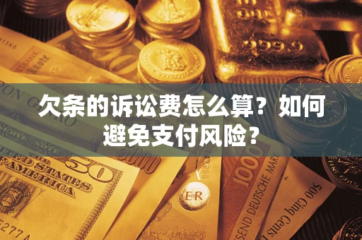 济南欠条的诉讼费怎么算？如何避免支付风险？