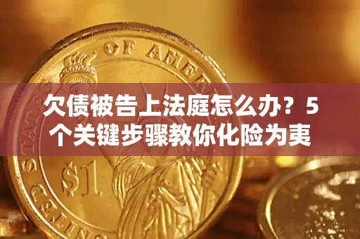 济南欠债被告上法庭怎么办？5个关键步骤教你化险为夷
