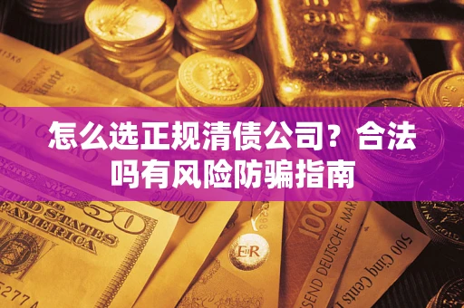 济南怎么选正规清债公司？合法吗有风险防骗指南