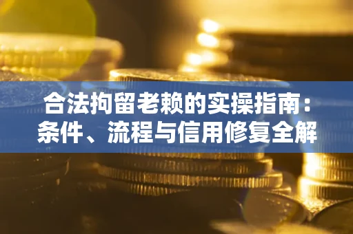 济南合法拘留老赖的实操指南：条件、流程与信用修复全解析