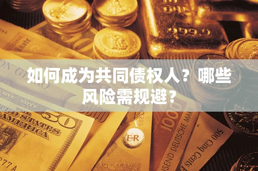 济南如何成为共同债权人？哪些风险需规避？