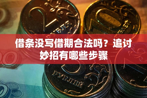 济南借条没写借期合法吗？追讨妙招有哪些步骤