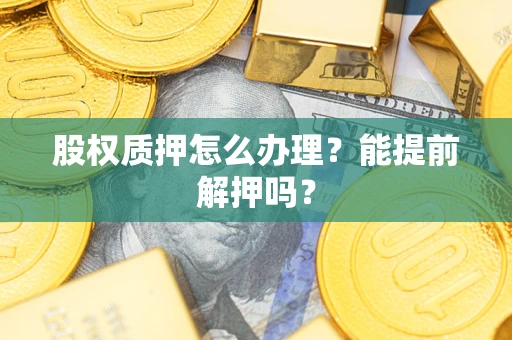 济南股权质押怎么办理？能提前解押吗？