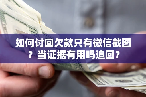 济南如何讨回欠款只有微信截图？当证据有用吗追回？