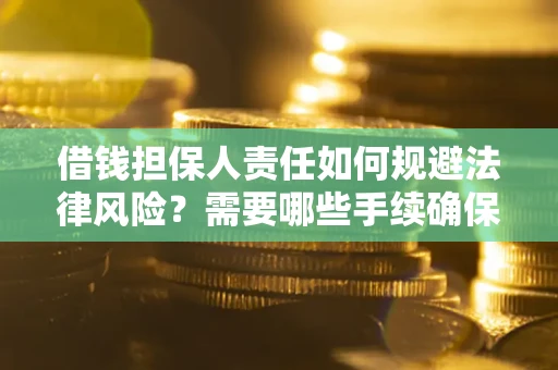 济南借钱担保人责任如何规避法律风险？需要哪些手续确保安全？