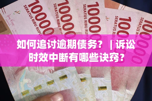 济南如何追讨逾期债务？ | 诉讼时效中断有哪些诀窍？