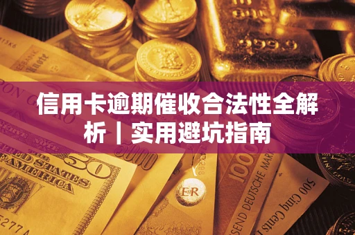 济南信用卡逾期催收合法性全解析｜实用避坑指南