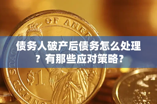济南债务人破产后债务怎么处理？有那些应对策略？