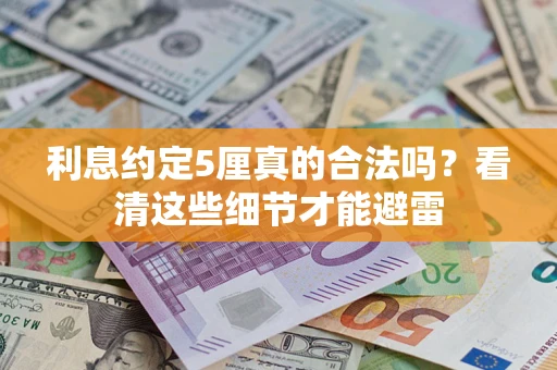 济南利息约定5厘真的合法吗？看清这些细节才能避雷