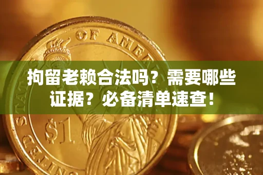 济南拘留老赖合法吗？需要哪些证据？必备清单速查！