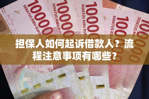 济南担保人如何起诉借款人？流程注意事项有哪些？