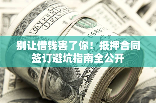 济南别让借钱害了你！抵押合同签订避坑指南全公开