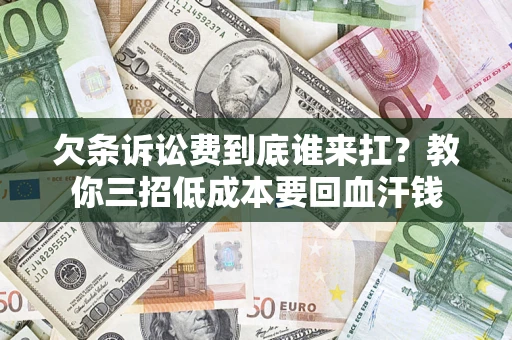 济南欠条诉讼费到底谁来扛？教你三招低成本要回血汗钱